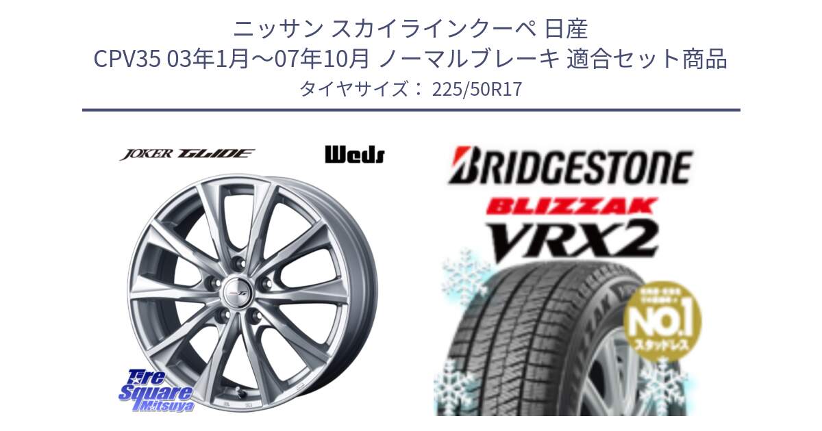 ニッサン スカイラインクーペ 日産 CPV35 03年1月～07年10月 ノーマルブレーキ 用セット商品です。JOKER GLIDE ホイール 4本 17インチ と ブリザック VRX2 スタッドレス ● 225/50R17 の組合せ商品です。