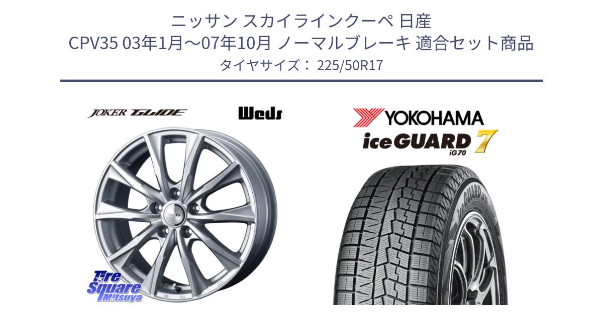 ニッサン スカイラインクーペ 日産 CPV35 03年1月～07年10月 ノーマルブレーキ 用セット商品です。JOKER GLIDE ホイール 4本 17インチ と R7128 ice GUARD7 IG70  アイスガード スタッドレス 225/50R17 の組合せ商品です。