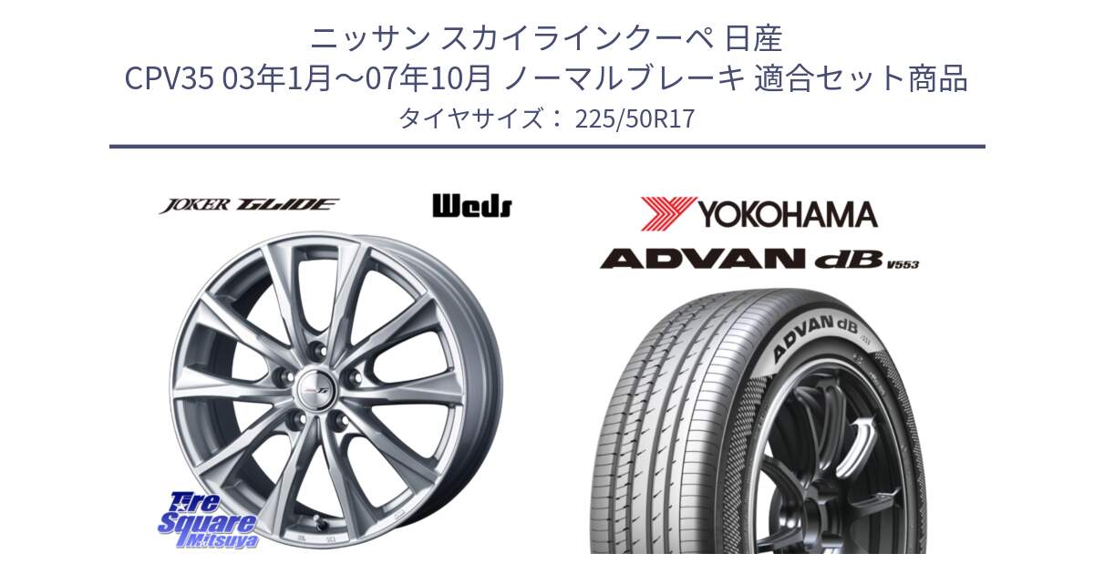 ニッサン スカイラインクーペ 日産 CPV35 03年1月～07年10月 ノーマルブレーキ 用セット商品です。JOKER GLIDE ホイール 4本 17インチ と R9085 ヨコハマ ADVAN dB V553 225/50R17 の組合せ商品です。