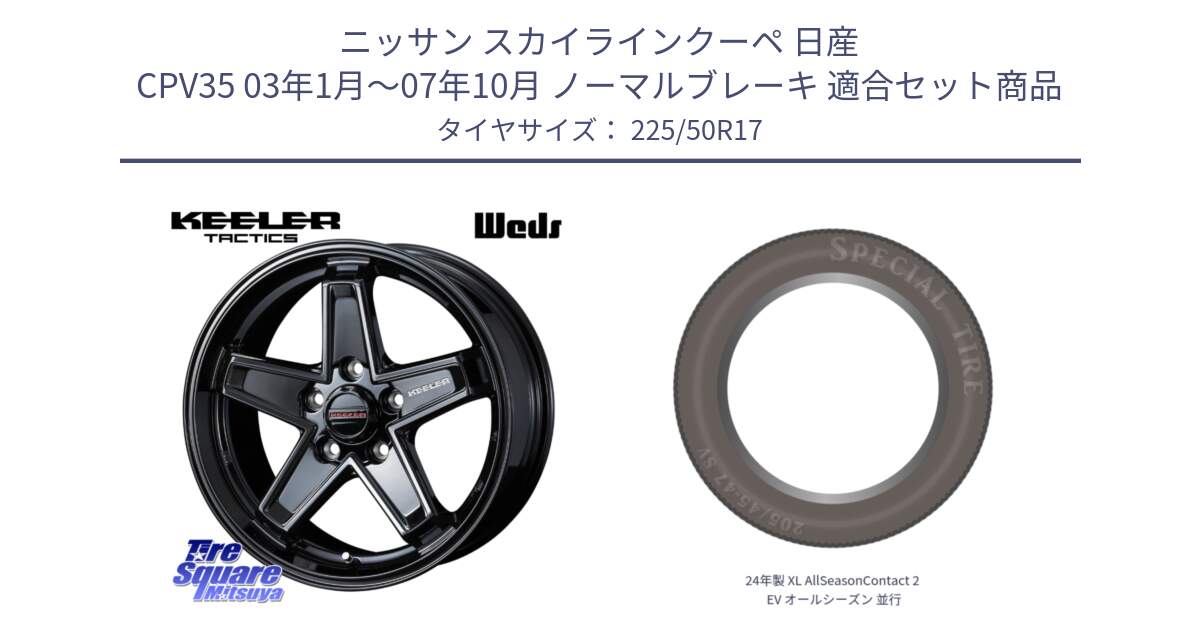 ニッサン スカイラインクーペ 日産 CPV35 03年1月～07年10月 ノーマルブレーキ 用セット商品です。KEELER TACTICS ブラック ホイール 4本 17インチ と 24年製 XL AllSeasonContact 2 EV オールシーズン 並行 225/50R17 の組合せ商品です。