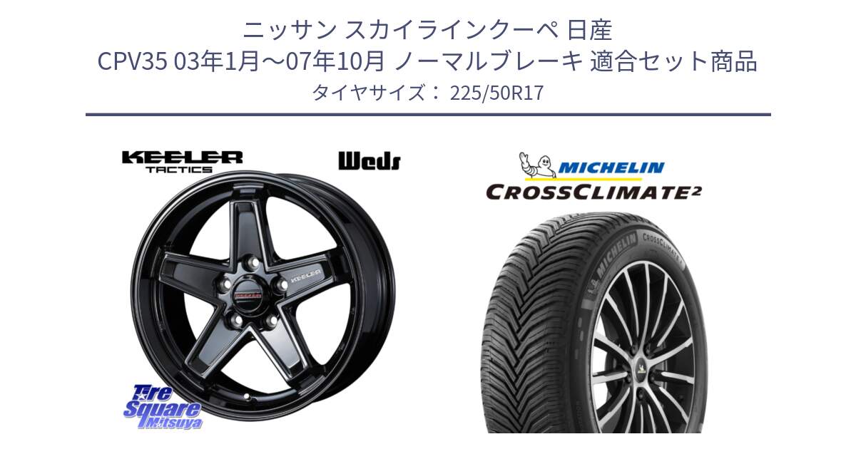 ニッサン スカイラインクーペ 日産 CPV35 03年1月～07年10月 ノーマルブレーキ 用セット商品です。KEELER TACTICS ブラック ホイール 4本 17インチ と CROSSCLIMATE2 クロスクライメイト2 オールシーズンタイヤ 98Y XL 正規 225/50R17 の組合せ商品です。