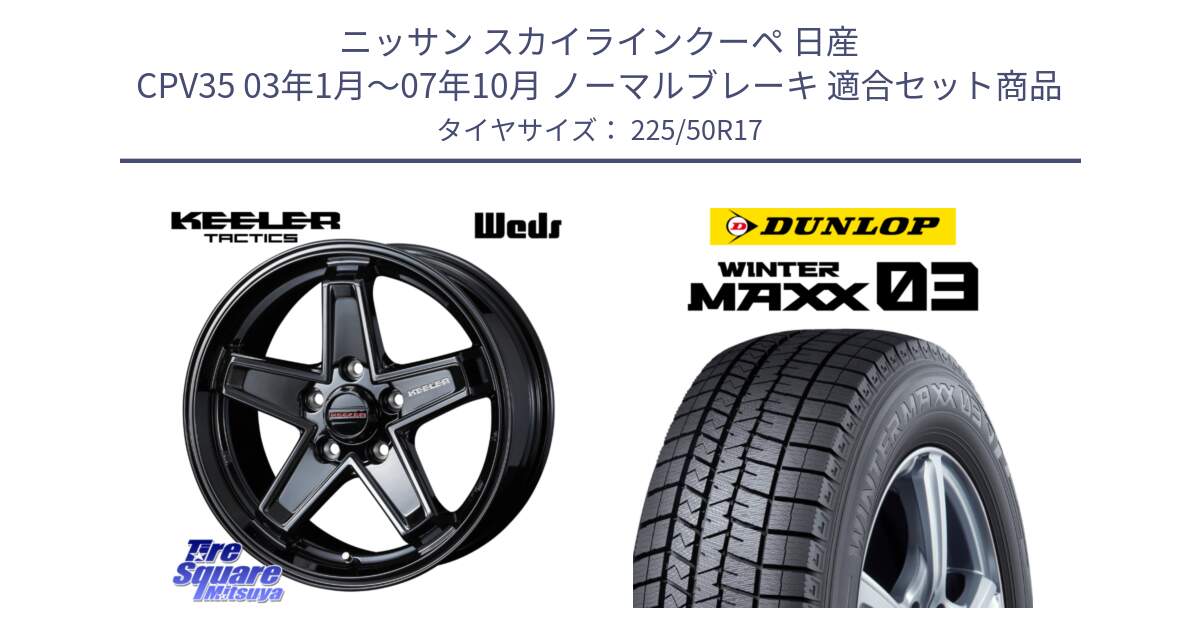 ニッサン スカイラインクーペ 日産 CPV35 03年1月～07年10月 ノーマルブレーキ 用セット商品です。KEELER TACTICS ブラック ホイール 4本 17インチ と ウィンターマックス03 WM03 ダンロップ スタッドレス 225/50R17 の組合せ商品です。