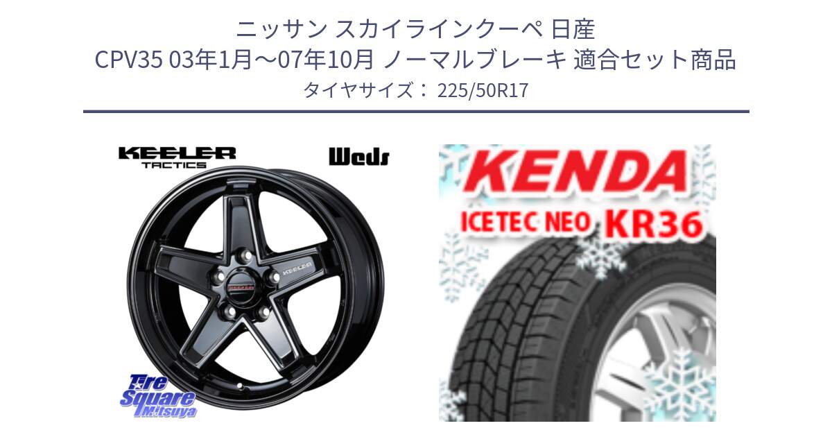 ニッサン スカイラインクーペ 日産 CPV35 03年1月～07年10月 ノーマルブレーキ 用セット商品です。KEELER TACTICS ブラック ホイール 4本 17インチ と ケンダ KR36 ICETEC NEO アイステックネオ 2024年製 スタッドレスタイヤ 225/50R17 の組合せ商品です。