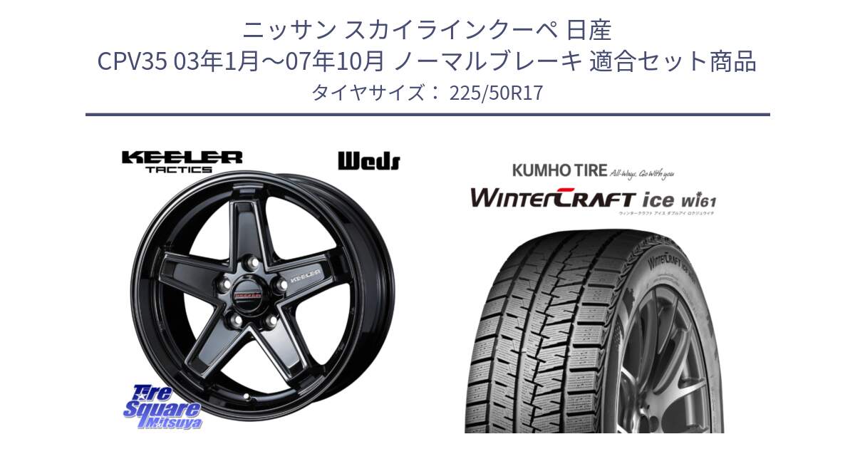 ニッサン スカイラインクーペ 日産 CPV35 03年1月～07年10月 ノーマルブレーキ 用セット商品です。KEELER TACTICS ブラック ホイール 4本 17インチ と WINTERCRAFT ice Wi61 ウィンタークラフト クムホ倉庫 スタッドレスタイヤ 225/50R17 の組合せ商品です。