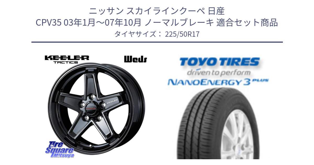 ニッサン スカイラインクーペ 日産 CPV35 03年1月～07年10月 ノーマルブレーキ 用セット商品です。KEELER TACTICS ブラック ホイール 4本 17インチ と トーヨー ナノエナジー3プラス 高インチ特価 サマータイヤ 225/50R17 の組合せ商品です。