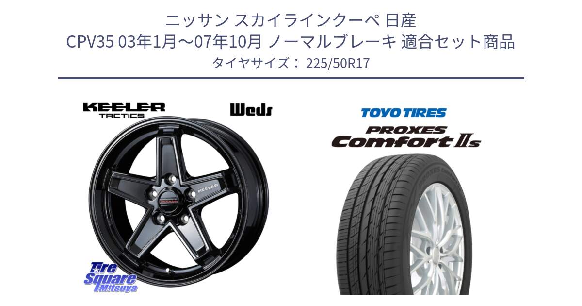 ニッサン スカイラインクーペ 日産 CPV35 03年1月～07年10月 ノーマルブレーキ 用セット商品です。KEELER TACTICS ブラック ホイール 4本 17インチ と トーヨー PROXES Comfort2s プロクセス コンフォート2s サマータイヤ 225/50R17 の組合せ商品です。