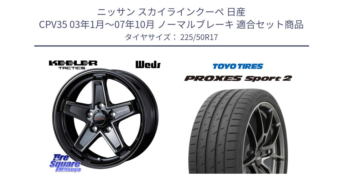 ニッサン スカイラインクーペ 日産 CPV35 03年1月～07年10月 ノーマルブレーキ 用セット商品です。KEELER TACTICS ブラック ホイール 4本 17インチ と トーヨー PROXES Sport2 プロクセススポーツ2 サマータイヤ 225/50R17 の組合せ商品です。