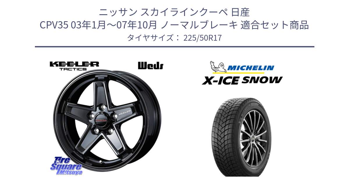 ニッサン スカイラインクーペ 日産 CPV35 03年1月～07年10月 ノーマルブレーキ 用セット商品です。KEELER TACTICS ブラック ホイール 4本 17インチ と X-ICE SNOW エックスアイススノー XICE SNOW 2024年製 スタッドレス 正規品 225/50R17 の組合せ商品です。