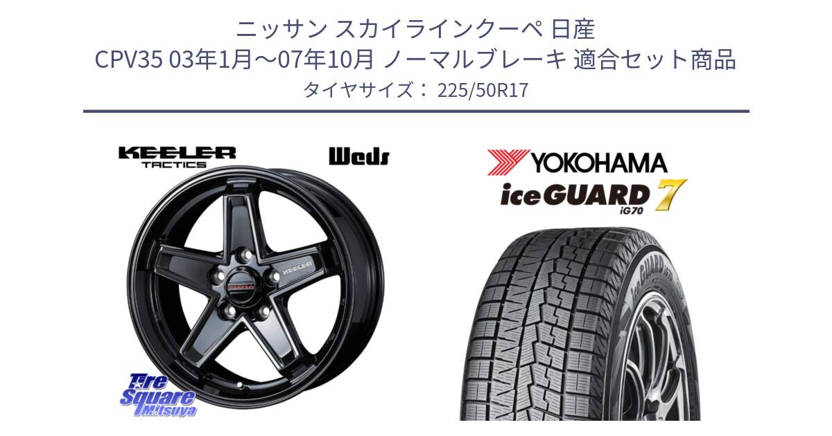 ニッサン スカイラインクーペ 日産 CPV35 03年1月～07年10月 ノーマルブレーキ 用セット商品です。KEELER TACTICS ブラック ホイール 4本 17インチ と R7128 ice GUARD7 IG70  アイスガード スタッドレス 225/50R17 の組合せ商品です。