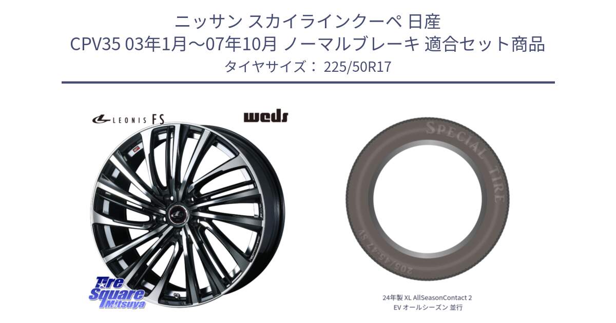 ニッサン スカイラインクーペ 日産 CPV35 03年1月～07年10月 ノーマルブレーキ 用セット商品です。ウェッズ weds レオニス LEONIS FS (PBMC) 17インチ と 24年製 XL AllSeasonContact 2 EV オールシーズン 並行 225/50R17 の組合せ商品です。