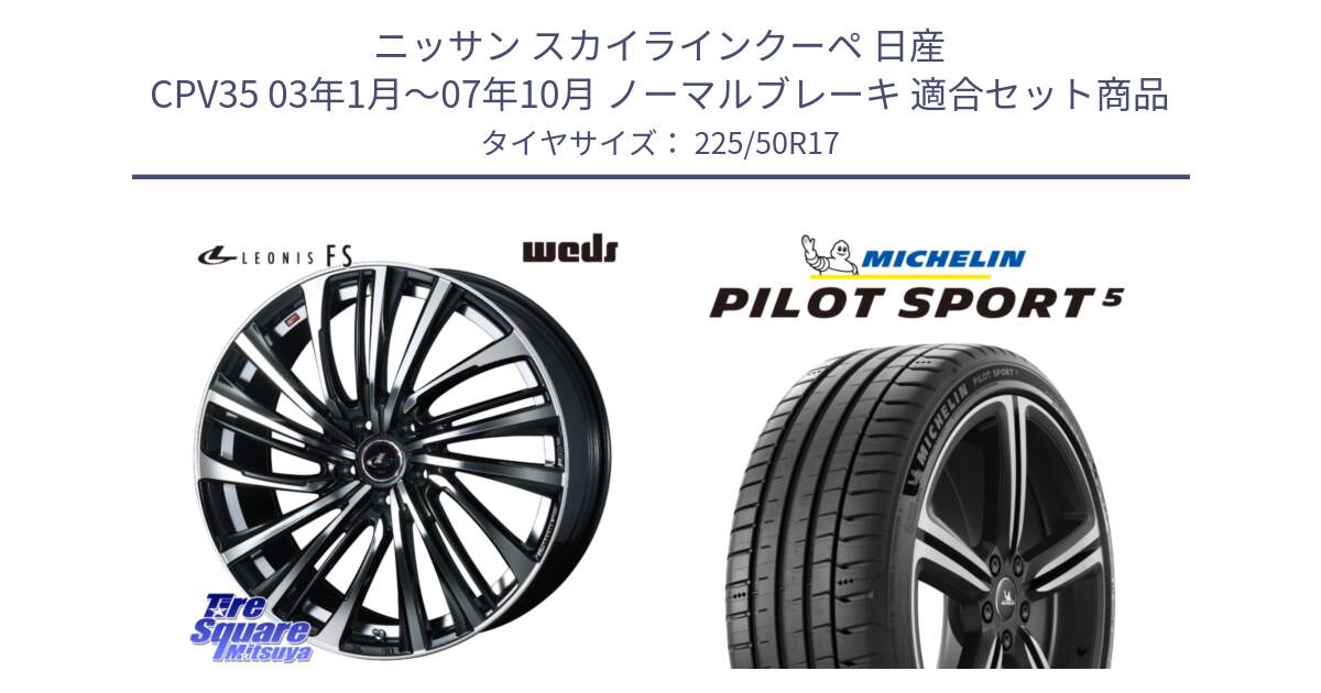 ニッサン スカイラインクーペ 日産 CPV35 03年1月～07年10月 ノーマルブレーキ 用セット商品です。ウェッズ weds レオニス LEONIS FS (PBMC) 17インチ と 24年製 ヨーロッパ製 XL PILOT SPORT 5 PS5 並行 225/50R17 の組合せ商品です。