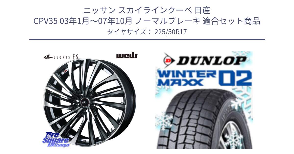 ニッサン スカイラインクーペ 日産 CPV35 03年1月～07年10月 ノーマルブレーキ 用セット商品です。ウェッズ weds レオニス LEONIS FS (PBMC) 17インチ と ウィンターマックス02 WM02 XL ダンロップ スタッドレス 225/50R17 の組合せ商品です。