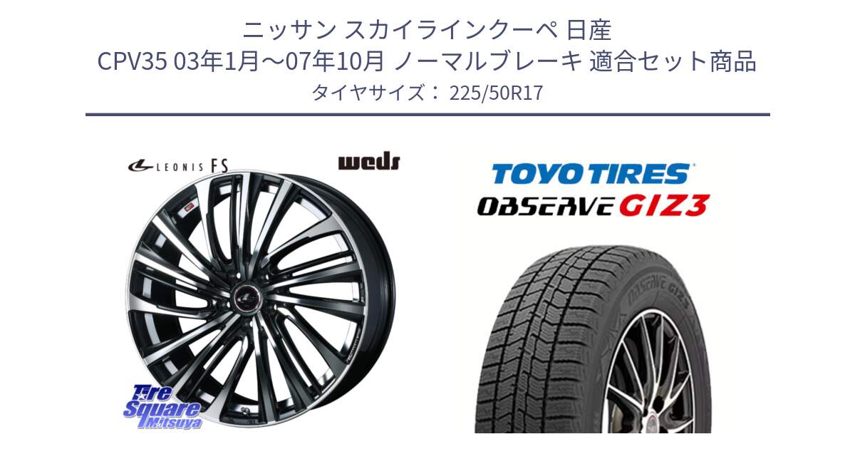 ニッサン スカイラインクーペ 日産 CPV35 03年1月～07年10月 ノーマルブレーキ 用セット商品です。ウェッズ weds レオニス LEONIS FS (PBMC) 17インチ と OBSERVE GIZ3 オブザーブ ギズ3 2024年製 スタッドレス 225/50R17 の組合せ商品です。