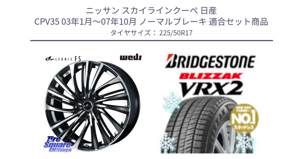 ニッサン スカイラインクーペ 日産 CPV35 03年1月～07年10月 ノーマルブレーキ 用セット商品です。ウェッズ weds レオニス LEONIS FS (PBMC) 17インチ と ブリザック VRX2 スタッドレス ● 225/50R17 の組合せ商品です。