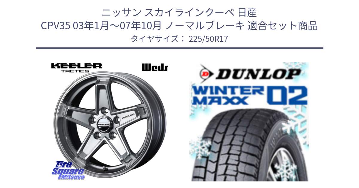 ニッサン スカイラインクーペ 日産 CPV35 03年1月～07年10月 ノーマルブレーキ 用セット商品です。KEELER TACTICS シルバー ホイール 4本 17インチ と ウィンターマックス02 WM02 ダンロップ スタッドレス 225/50R17 の組合せ商品です。