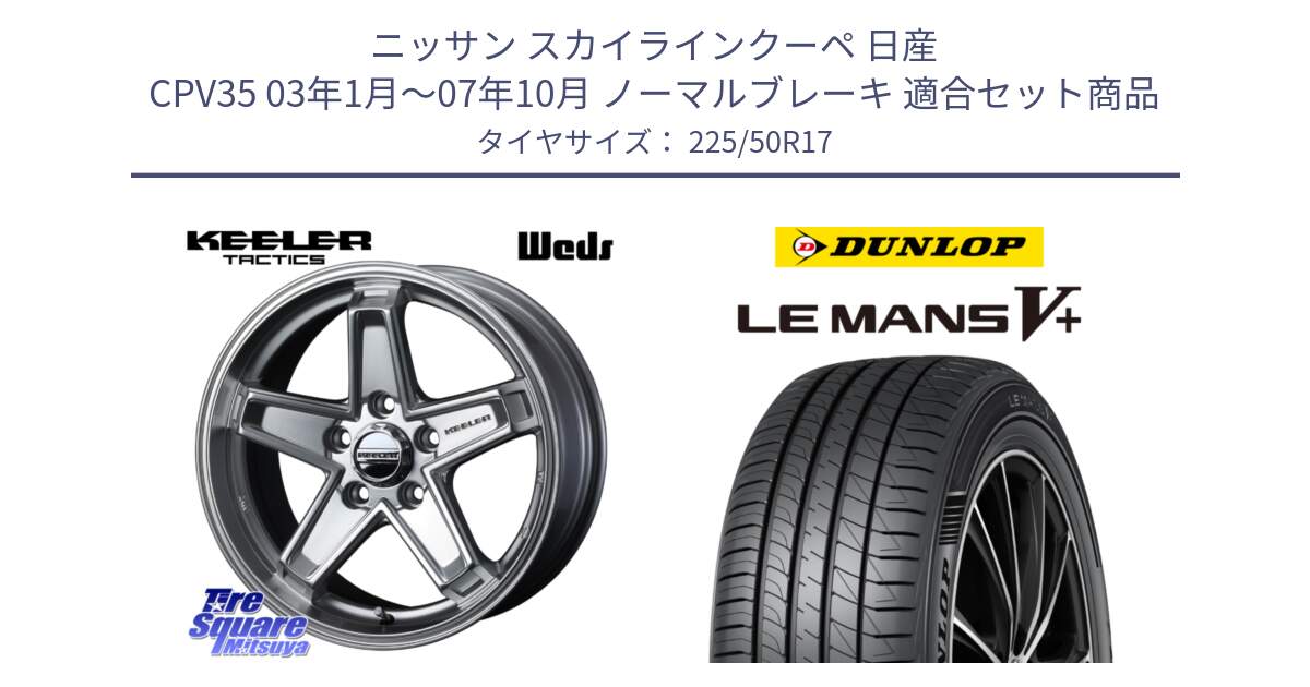 ニッサン スカイラインクーペ 日産 CPV35 03年1月～07年10月 ノーマルブレーキ 用セット商品です。KEELER TACTICS シルバー ホイール 4本 17インチ と ダンロップ LEMANS5+ ルマンV+ 225/50R17 の組合せ商品です。