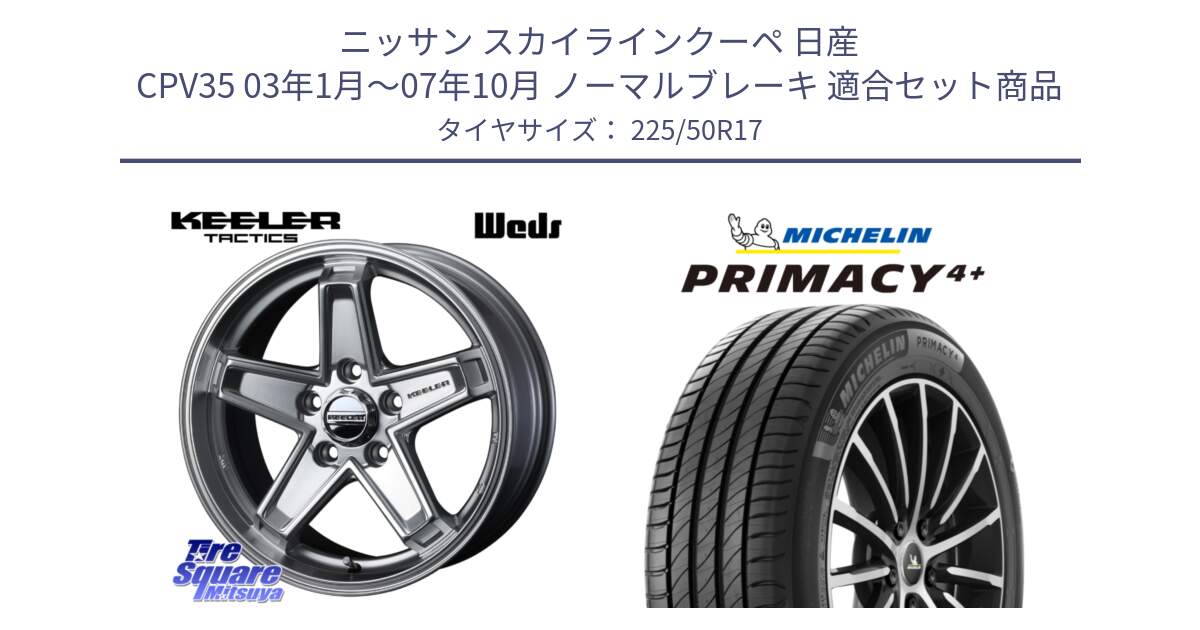 ニッサン スカイラインクーペ 日産 CPV35 03年1月～07年10月 ノーマルブレーキ 用セット商品です。KEELER TACTICS シルバー ホイール 4本 17インチ と PRIMACY4+ プライマシー4+ 98Y XL DT 正規 225/50R17 の組合せ商品です。