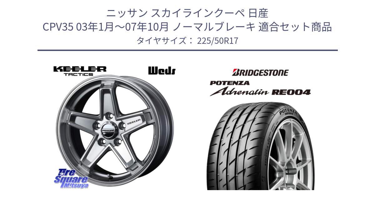 ニッサン スカイラインクーペ 日産 CPV35 03年1月～07年10月 ノーマルブレーキ 用セット商品です。KEELER TACTICS シルバー ホイール 4本 17インチ と ポテンザ アドレナリン RE004 【国内正規品】サマータイヤ 225/50R17 の組合せ商品です。