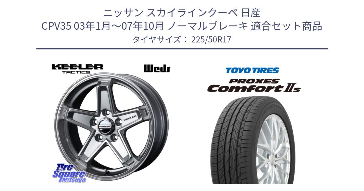 ニッサン スカイラインクーペ 日産 CPV35 03年1月～07年10月 ノーマルブレーキ 用セット商品です。KEELER TACTICS シルバー ホイール 4本 17インチ と トーヨー PROXES Comfort2s プロクセス コンフォート2s サマータイヤ 225/50R17 の組合せ商品です。