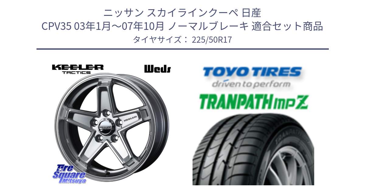 ニッサン スカイラインクーペ 日産 CPV35 03年1月～07年10月 ノーマルブレーキ 用セット商品です。KEELER TACTICS シルバー ホイール 4本 17インチ と トーヨー トランパス MPZ ミニバン TRANPATH サマータイヤ 225/50R17 の組合せ商品です。