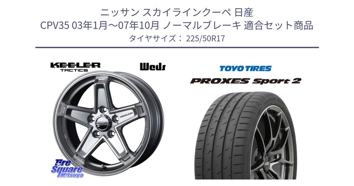 ニッサン スカイラインクーペ 日産 CPV35 03年1月～07年10月 ノーマルブレーキ 用セット商品です。KEELER TACTICS シルバー ホイール 4本 17インチ と トーヨー PROXES Sport2 プロクセススポーツ2 サマータイヤ 225/50R17 の組合せ商品です。