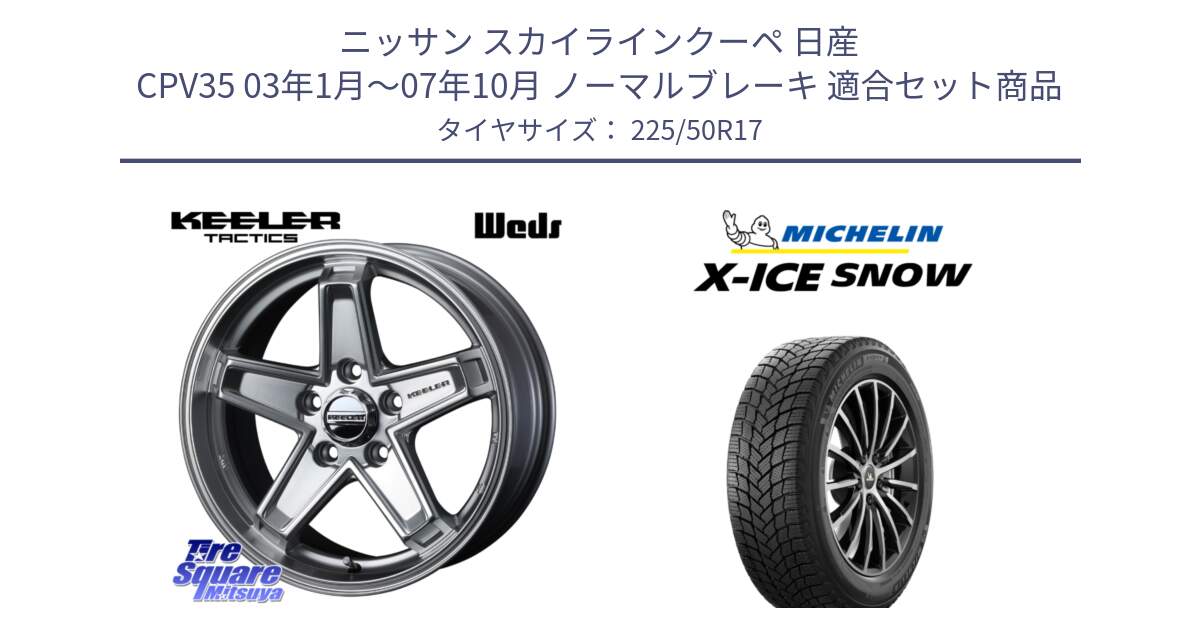 ニッサン スカイラインクーペ 日産 CPV35 03年1月～07年10月 ノーマルブレーキ 用セット商品です。KEELER TACTICS シルバー ホイール 4本 17インチ と X-ICE SNOW エックスアイススノー XICE SNOW 2024年製 スタッドレス 正規品 225/50R17 の組合せ商品です。