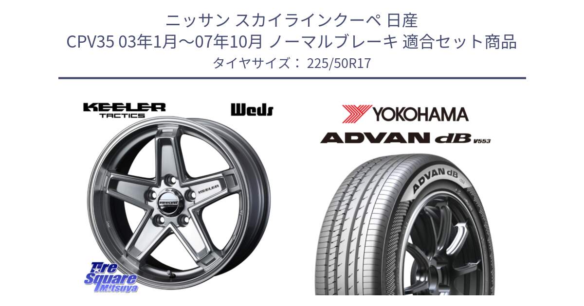 ニッサン スカイラインクーペ 日産 CPV35 03年1月～07年10月 ノーマルブレーキ 用セット商品です。KEELER TACTICS シルバー ホイール 4本 17インチ と R9085 ヨコハマ ADVAN dB V553 225/50R17 の組合せ商品です。