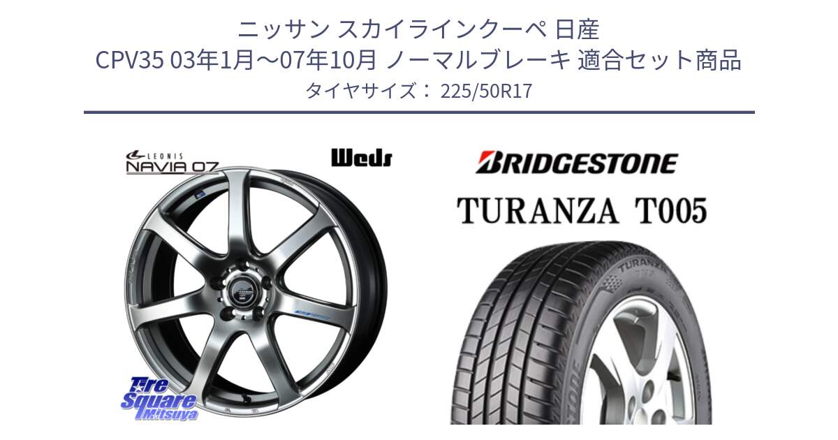 ニッサン スカイラインクーペ 日産 CPV35 03年1月～07年10月 ノーマルブレーキ 用セット商品です。レオニス Navia ナヴィア07 ウェッズ ホイール 17インチ と 23年製 AO TURANZA T005 アウディ承認 並行 225/50R17 の組合せ商品です。