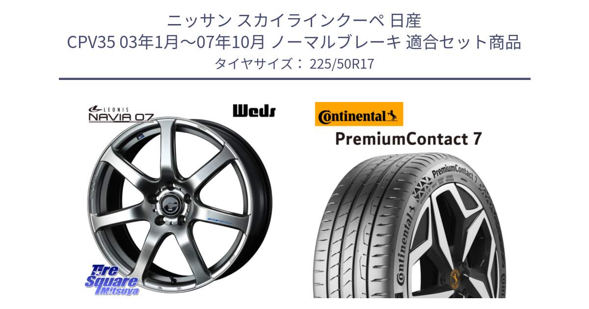 ニッサン スカイラインクーペ 日産 CPV35 03年1月～07年10月 ノーマルブレーキ 用セット商品です。レオニス Navia ナヴィア07 ウェッズ ホイール 17インチ と 23年製 XL PremiumContact 7 EV PC7 並行 225/50R17 の組合せ商品です。