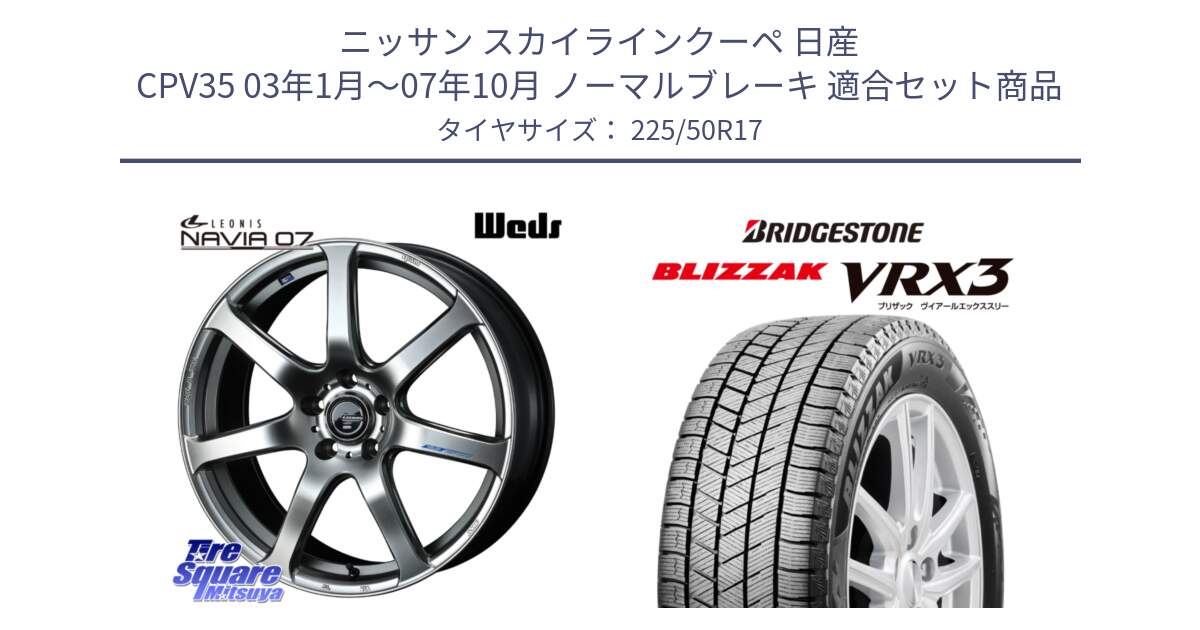 ニッサン スカイラインクーペ 日産 CPV35 03年1月～07年10月 ノーマルブレーキ 用セット商品です。レオニス Navia ナヴィア07 ウェッズ ホイール 17インチ と ブリザック BLIZZAK VRX3 スタッドレス 225/50R17 の組合せ商品です。