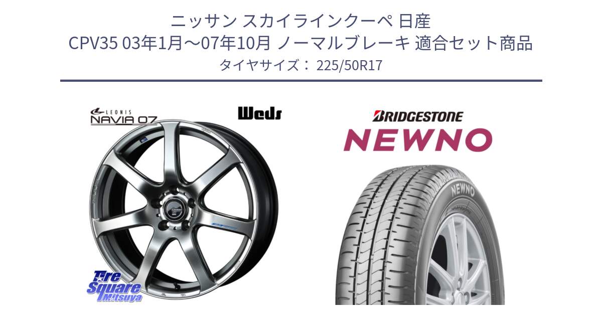 ニッサン スカイラインクーペ 日産 CPV35 03年1月～07年10月 ノーマルブレーキ 用セット商品です。レオニス Navia ナヴィア07 ウェッズ ホイール 17インチ と NEWNO ニューノ サマータイヤ 225/50R17 の組合せ商品です。