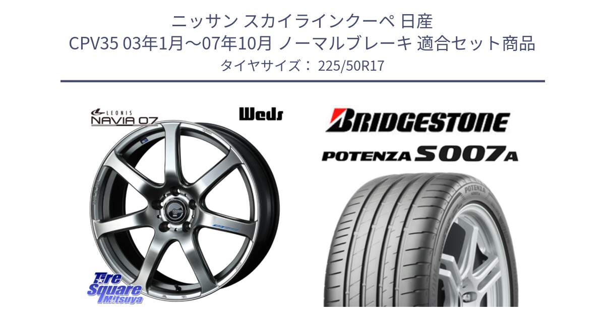 ニッサン スカイラインクーペ 日産 CPV35 03年1月～07年10月 ノーマルブレーキ 用セット商品です。レオニス Navia ナヴィア07 ウェッズ ホイール 17インチ と POTENZA ポテンザ S007A 【正規品】 サマータイヤ 225/50R17 の組合せ商品です。