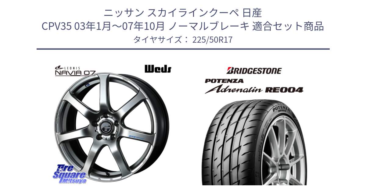 ニッサン スカイラインクーペ 日産 CPV35 03年1月～07年10月 ノーマルブレーキ 用セット商品です。レオニス Navia ナヴィア07 ウェッズ ホイール 17インチ と ポテンザ アドレナリン RE004 【国内正規品】サマータイヤ 225/50R17 の組合せ商品です。