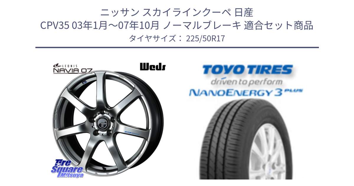 ニッサン スカイラインクーペ 日産 CPV35 03年1月～07年10月 ノーマルブレーキ 用セット商品です。レオニス Navia ナヴィア07 ウェッズ ホイール 17インチ と トーヨー ナノエナジー3プラス 高インチ特価 サマータイヤ 225/50R17 の組合せ商品です。