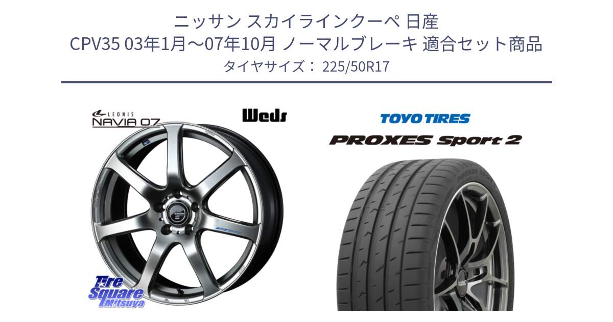 ニッサン スカイラインクーペ 日産 CPV35 03年1月～07年10月 ノーマルブレーキ 用セット商品です。レオニス Navia ナヴィア07 ウェッズ ホイール 17インチ と トーヨー PROXES Sport2 プロクセススポーツ2 サマータイヤ 225/50R17 の組合せ商品です。