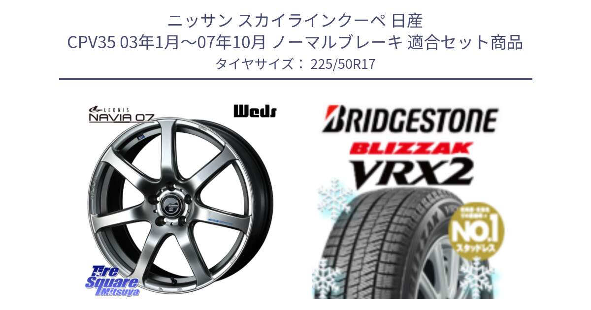 ニッサン スカイラインクーペ 日産 CPV35 03年1月～07年10月 ノーマルブレーキ 用セット商品です。レオニス Navia ナヴィア07 ウェッズ ホイール 17インチ と ブリザック VRX2 スタッドレス ● 225/50R17 の組合せ商品です。