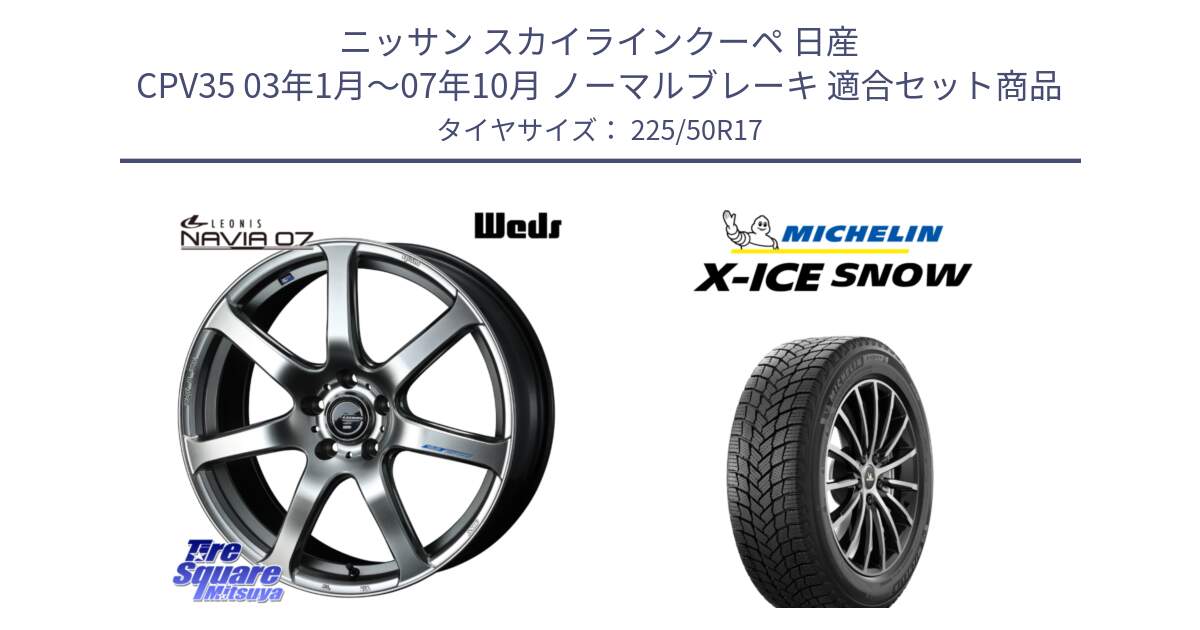 ニッサン スカイラインクーペ 日産 CPV35 03年1月～07年10月 ノーマルブレーキ 用セット商品です。レオニス Navia ナヴィア07 ウェッズ ホイール 17インチ と X-ICE SNOW エックスアイススノー XICE SNOW 2024年製 スタッドレス 正規品 225/50R17 の組合せ商品です。