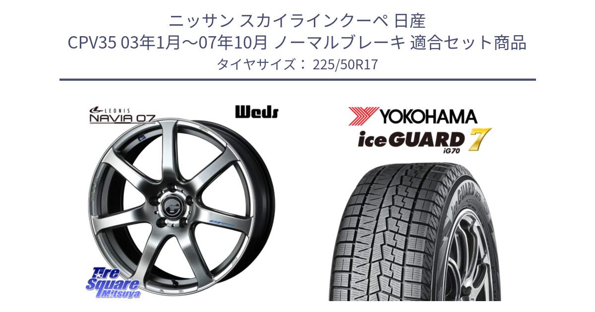 ニッサン スカイラインクーペ 日産 CPV35 03年1月～07年10月 ノーマルブレーキ 用セット商品です。レオニス Navia ナヴィア07 ウェッズ ホイール 17インチ と R7128 ice GUARD7 IG70  アイスガード スタッドレス 225/50R17 の組合せ商品です。