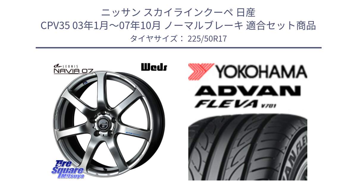 ニッサン スカイラインクーペ 日産 CPV35 03年1月～07年10月 ノーマルブレーキ 用セット商品です。レオニス Navia ナヴィア07 ウェッズ ホイール 17インチ と R0404 ヨコハマ ADVAN FLEVA V701 225/50R17 の組合せ商品です。