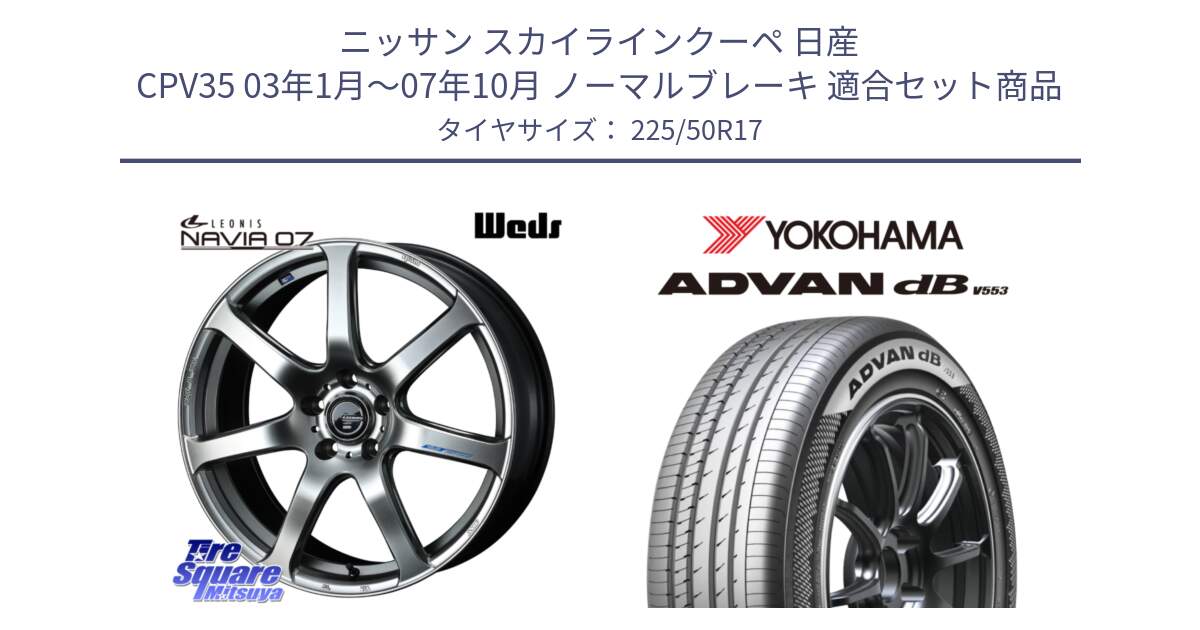 ニッサン スカイラインクーペ 日産 CPV35 03年1月～07年10月 ノーマルブレーキ 用セット商品です。レオニス Navia ナヴィア07 ウェッズ ホイール 17インチ と R9085 ヨコハマ ADVAN dB V553 225/50R17 の組合せ商品です。