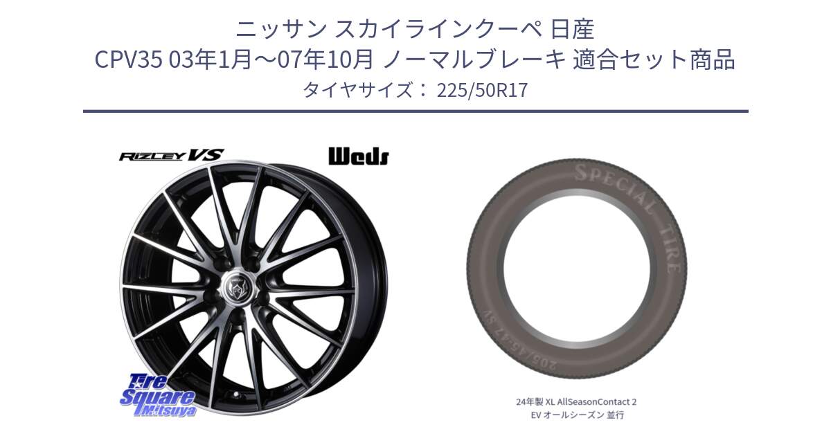 ニッサン スカイラインクーペ 日産 CPV35 03年1月～07年10月 ノーマルブレーキ 用セット商品です。ウェッズ ライツレー RIZLEY VS ホイール 17インチ と 24年製 XL AllSeasonContact 2 EV オールシーズン 並行 225/50R17 の組合せ商品です。