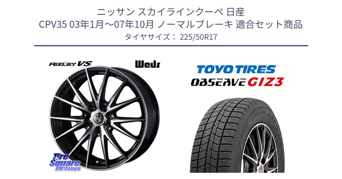 ニッサン スカイラインクーペ 日産 CPV35 03年1月～07年10月 ノーマルブレーキ 用セット商品です。ウェッズ ライツレー RIZLEY VS ホイール 17インチ と OBSERVE GIZ3 オブザーブ ギズ3 2024年製 スタッドレス 225/50R17 の組合せ商品です。