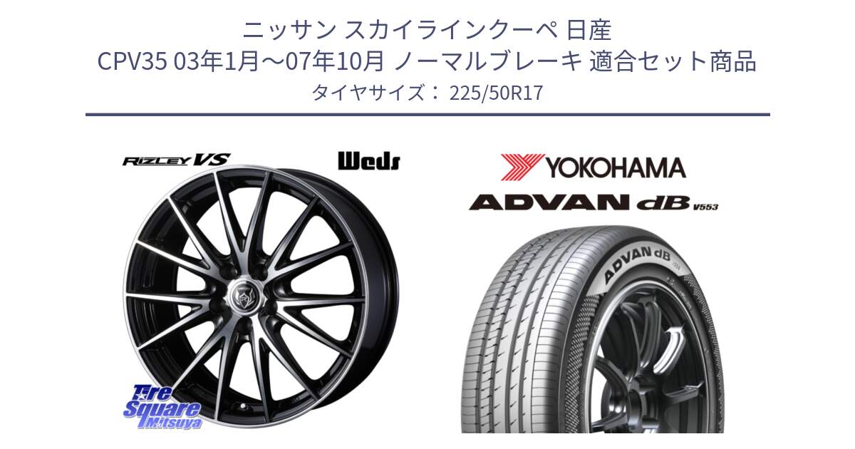 ニッサン スカイラインクーペ 日産 CPV35 03年1月～07年10月 ノーマルブレーキ 用セット商品です。ウェッズ ライツレー RIZLEY VS ホイール 17インチ と R9085 ヨコハマ ADVAN dB V553 225/50R17 の組合せ商品です。