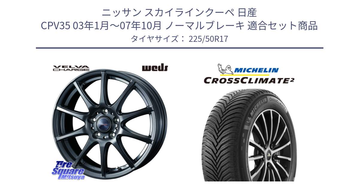 ニッサン スカイラインクーペ 日産 CPV35 03年1月～07年10月 ノーマルブレーキ 用セット商品です。ウェッズ ヴェルヴァチャージ ホイール と 23年製 XL CROSSCLIMATE 2 オールシーズン 並行 225/50R17 の組合せ商品です。