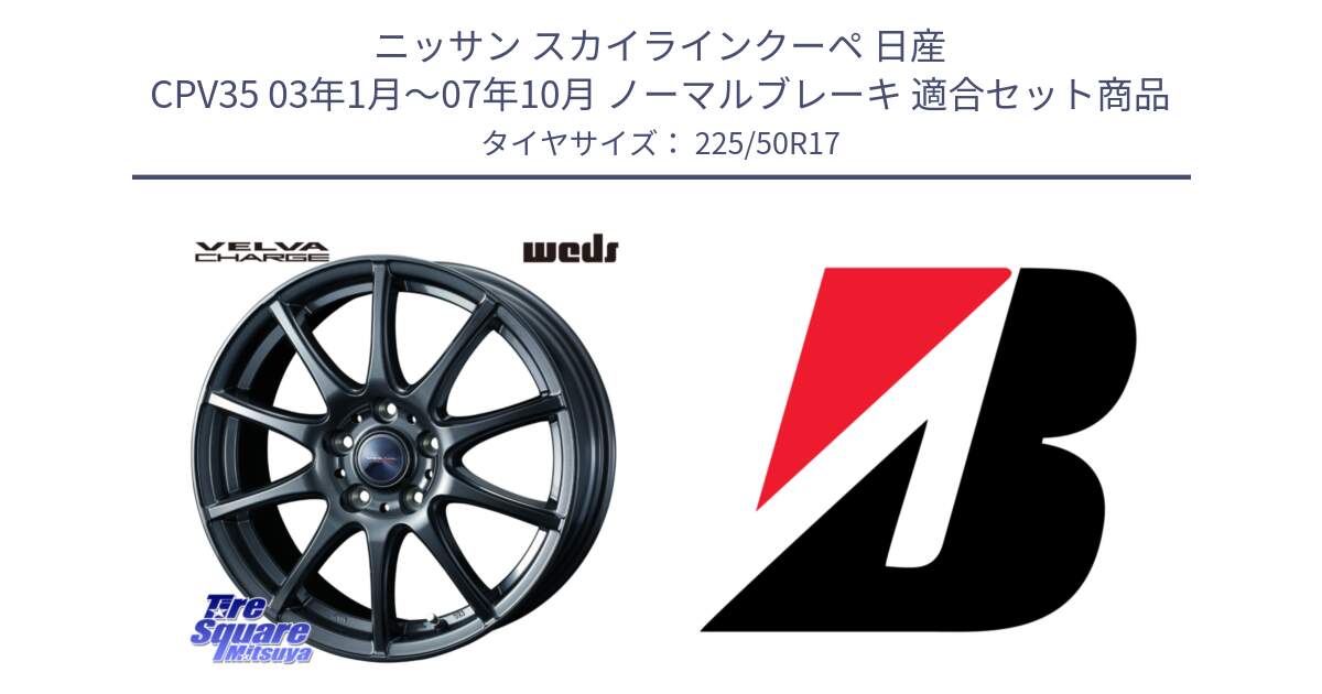 ニッサン スカイラインクーペ 日産 CPV35 03年1月～07年10月 ノーマルブレーキ 用セット商品です。ウェッズ ヴェルヴァチャージ ホイール と 23年製 XL TURANZA 6 ENLITEN 並行 225/50R17 の組合せ商品です。