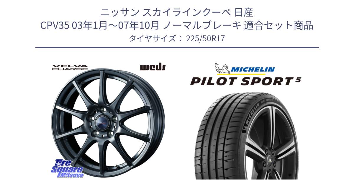 ニッサン スカイラインクーペ 日産 CPV35 03年1月～07年10月 ノーマルブレーキ 用セット商品です。ウェッズ ヴェルヴァチャージ ホイール と 24年製 ヨーロッパ製 XL PILOT SPORT 5 PS5 並行 225/50R17 の組合せ商品です。