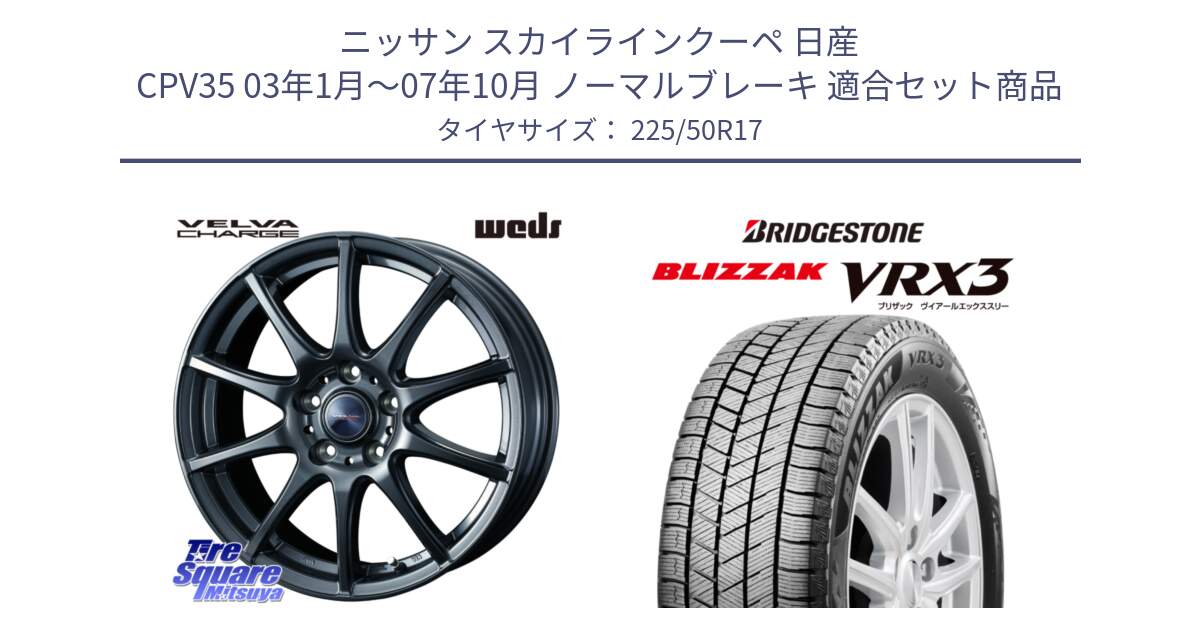 ニッサン スカイラインクーペ 日産 CPV35 03年1月～07年10月 ノーマルブレーキ 用セット商品です。ウェッズ ヴェルヴァチャージ ホイール と ブリザック BLIZZAK VRX3 スタッドレス 225/50R17 の組合せ商品です。