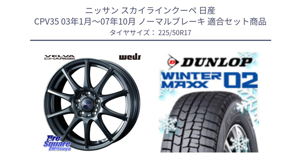 ニッサン スカイラインクーペ 日産 CPV35 03年1月～07年10月 ノーマルブレーキ 用セット商品です。ウェッズ ヴェルヴァチャージ ホイール と ウィンターマックス02 WM02 XL ダンロップ スタッドレス 225/50R17 の組合せ商品です。