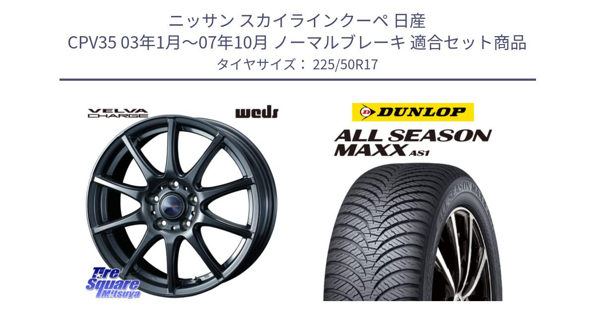 ニッサン スカイラインクーペ 日産 CPV35 03年1月～07年10月 ノーマルブレーキ 用セット商品です。ウェッズ ヴェルヴァチャージ ホイール と ダンロップ ALL SEASON MAXX AS1 オールシーズン 225/50R17 の組合せ商品です。