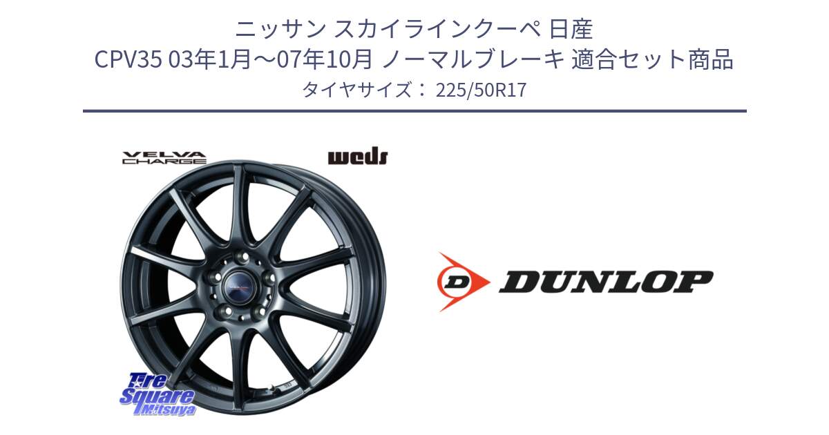 ニッサン スカイラインクーペ 日産 CPV35 03年1月～07年10月 ノーマルブレーキ 用セット商品です。ウェッズ ヴェルヴァチャージ ホイール と 23年製 XL J SPORT MAXX RT ジャガー承認 並行 225/50R17 の組合せ商品です。